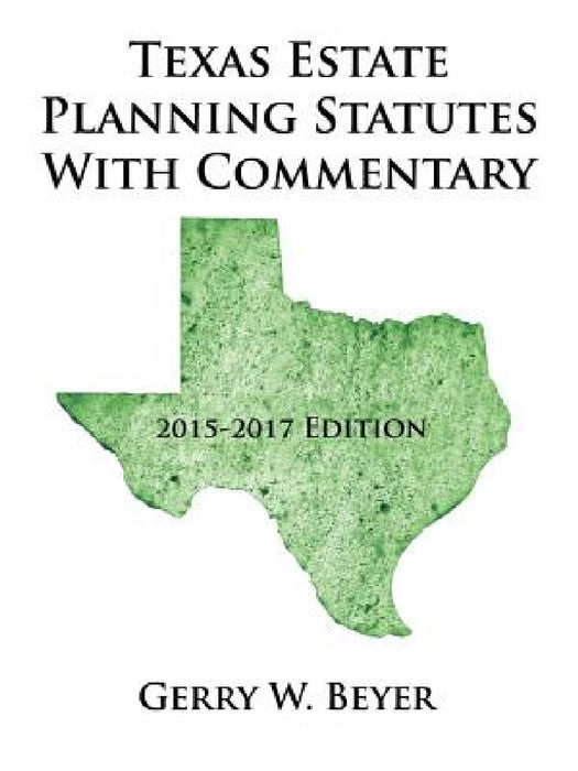 Texas Estate Planning Statutes with Commentary: 2015-2017 Edition by Gerry W. Beyer