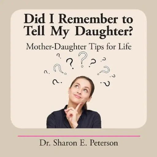 Did I Remember to Tell My Daughter?: Mother-Daughter Tips for Life by Sharon E. Peterson