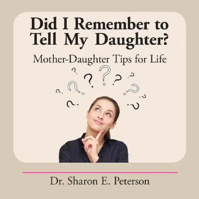 Did I Remember to Tell My Daughter?: Mother-Daughter Tips for Life by Sharon E. Peterson