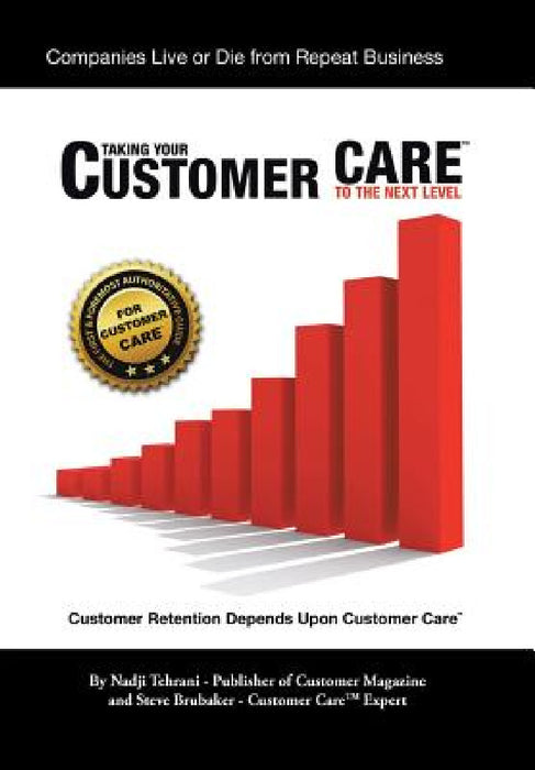 Taking Your Customer Care to the Next Level: Customer Retention Depends Upon Customer Care by Nadji Tehrani, Steve Brubaker