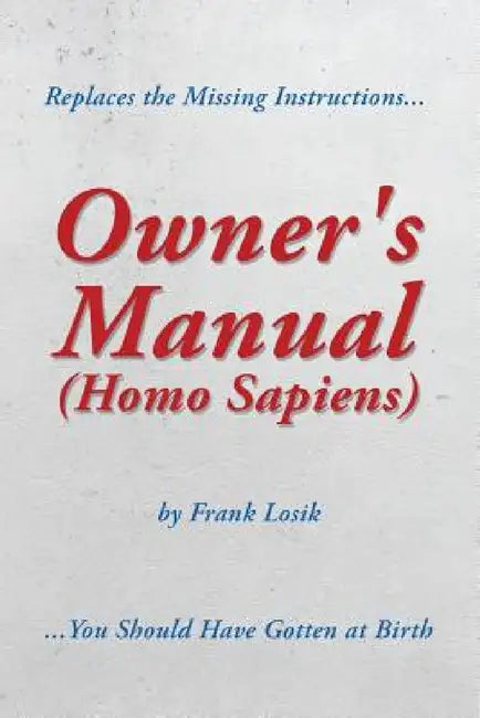 Owner's Manual (Homo Sapiens): Replaces the Missing Instructions You Should Have Gotten at Birth. by Frank Losik