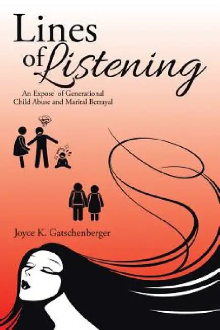 Lines of Listening: An Expose' of Generational Child Abuse and Marital Betrayal by Joyce K. Gatschenberger