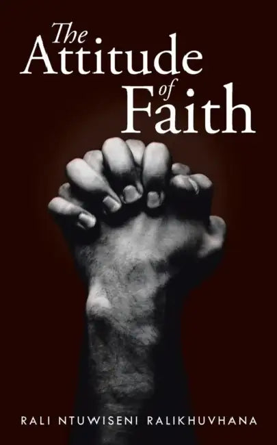 The Attitude of Faith by Rali Ntuwiseni Ralikhuvhana