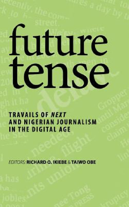 future tense: Travails of Next and Nigerian Journalism in the Digital Age by Richard O. Ikiebe, Taiwo Obe