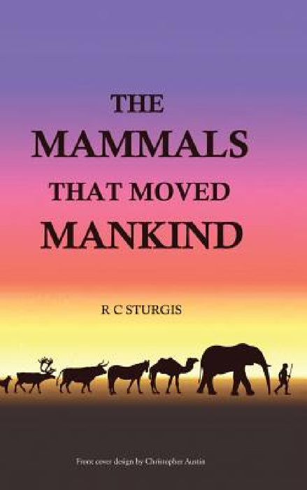 The Mammals That Moved Mankind: A History of Beasts of Burden by R. C. Sturgis