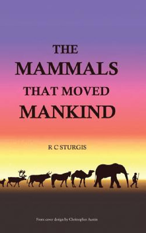 The Mammals That Moved Mankind: A History of Beasts of Burden by R. C. Sturgis