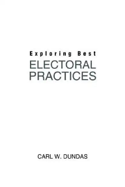 Exploring Best Electoral Practices by Carl W. Dundas