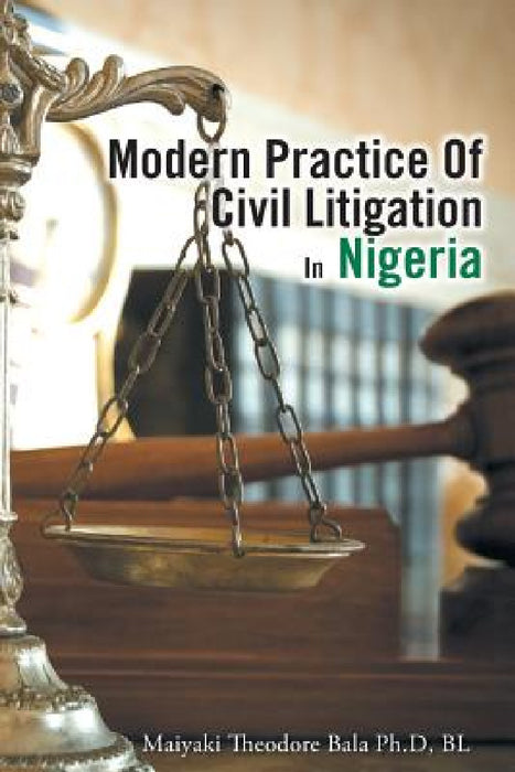 Modern Practice Of Civil Litigation In Nigeria by Maiyaki Theodore Bala Ph. D. Bl