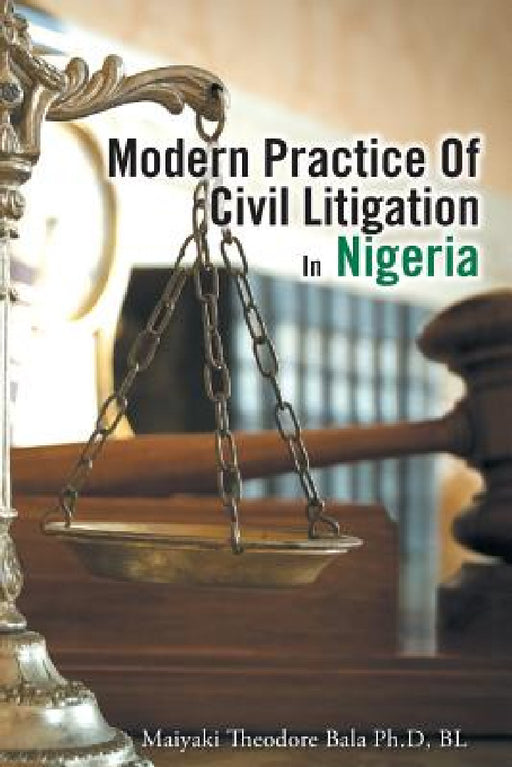 Modern Practice Of Civil Litigation In Nigeria by Maiyaki Theodore Bala Ph. D. Bl