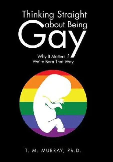 Thinking Straight About Being Gay: Why It Matters if We're Born That Way by T. M. Murray