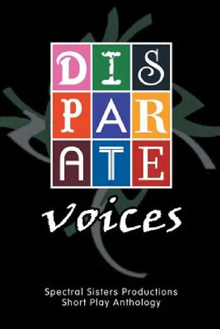 Disparate Voices: Spectral Sisters Productions Short Play Anthology by Spectral Sisters Productions