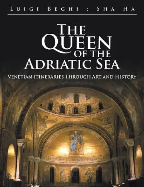 The Queen of the Adriatic Sea: Venetian Itineraries Through Art and History by Luigi Beghi, Sha Ha