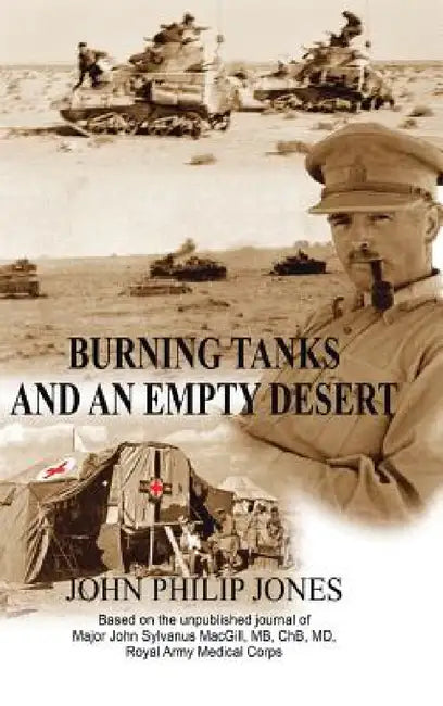 Burning Tanks and an Empty Desert: Based on the unpublished journal of Major John Sylvanus MacGill, MB, ChB, MD, Royal Army Medical Corps by John Philip Jones