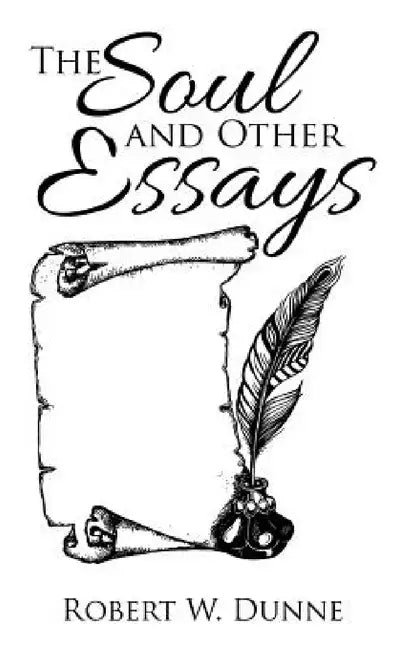 The Soul and Other Essays by Robert W. Dunne