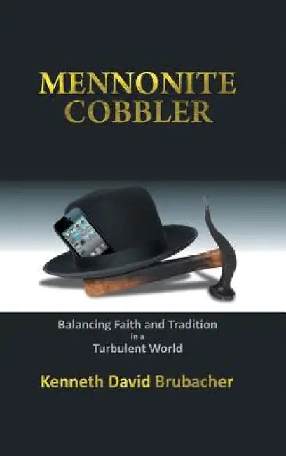 Mennonite Cobbler: Balancing Faith and Tradition in a Turbulent World by Kenneth David Brubacher