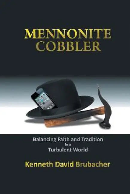 Mennonite Cobbler: Balancing Faith and Tradition in a Turbulent World by Kenneth David Brubacher