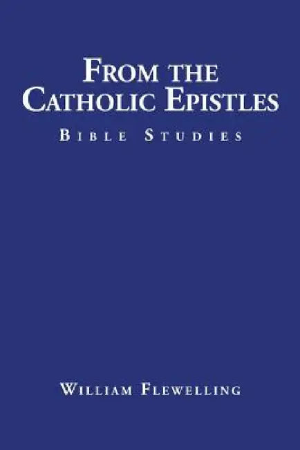 From the Catholic Epistles: Bible Studies by William Flewelling