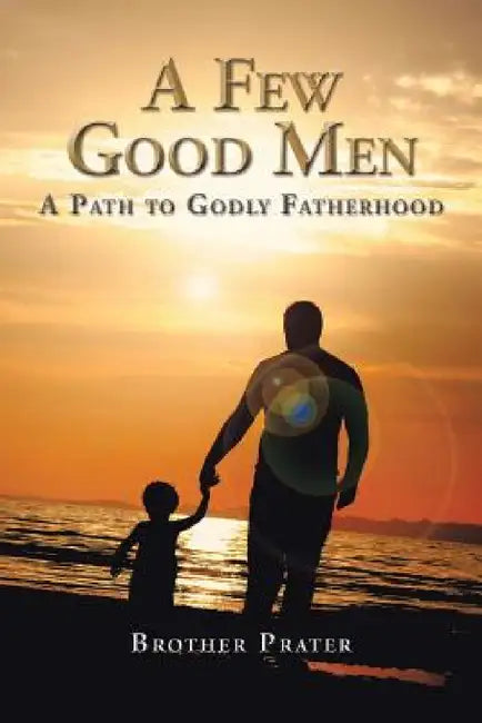 A Few Good Men: A Path to Godly Fatherhood by Brother Prater