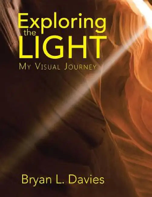 Exploring the Light: My Visual Journey by Bryan L. Davies