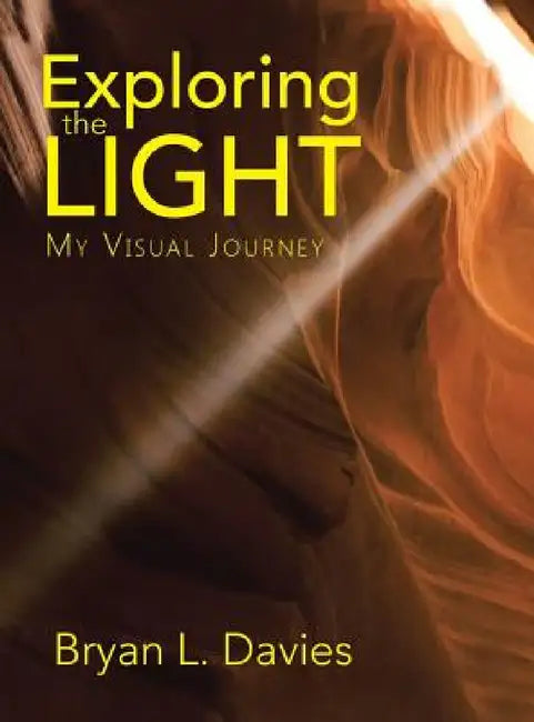 Exploring the Light: My Visual Journey by Bryan L. Davies