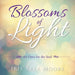 Blossoms of Light: An Oasis for the Soul by Iris Arla Moore