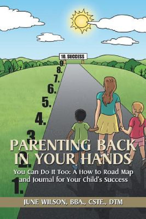 Parenting Back in Your Hands: You Can Do It Too: A How-to Road Map and Journal for Your Child's Success by Bba Cste Wilson