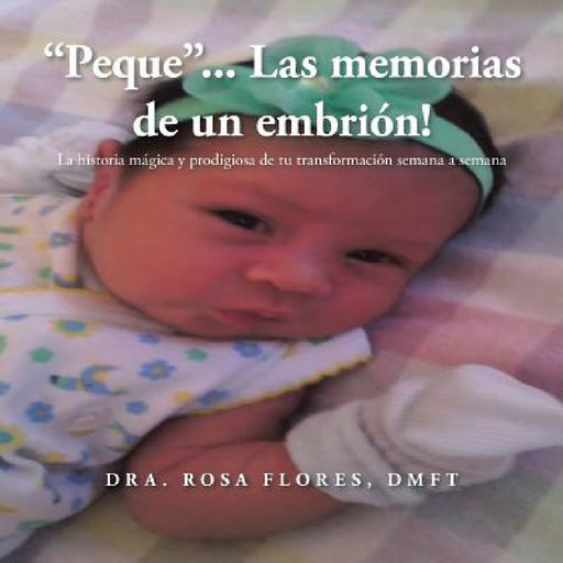 "Peque"... Las memorias de un embrion!: La historia mágica y prodigiosa de tu transformación semana a semana by Dmft Dra Rosa Flores
