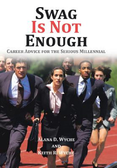 Swag Is Not Enough: Career Advice for the Serious Millennial by Alana D. Wyche, Keith R. Wyche
