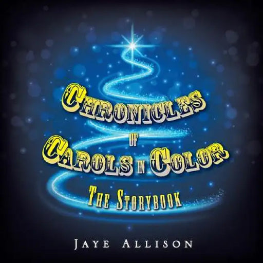 Chronicles of Carols in Color: The Storybook by Jaye Allison