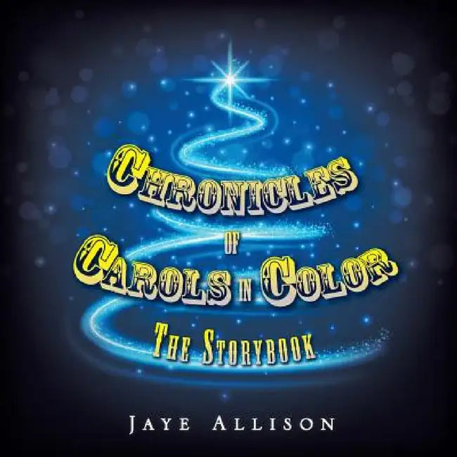 Chronicles of Carols in Color: The Storybook by Jaye Allison