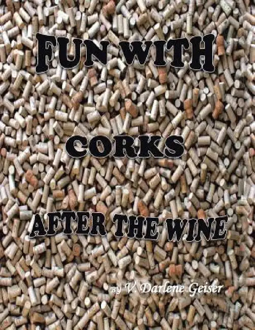 Fun with Corks After the Wine by V. Darlene Geiser
