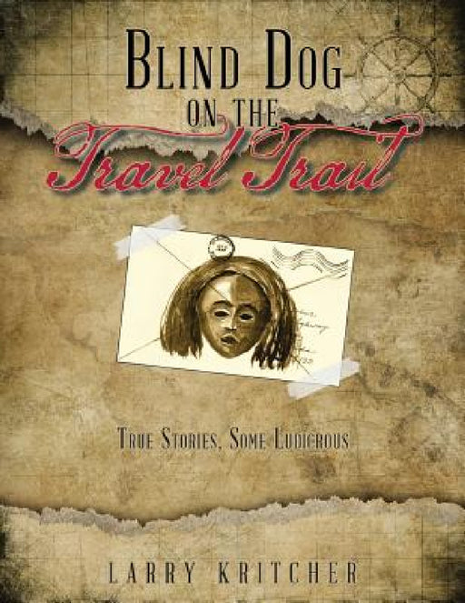 Blind Dog on the Travel Trail: True Stories, Some Ludicrous by Larry Kritcher
