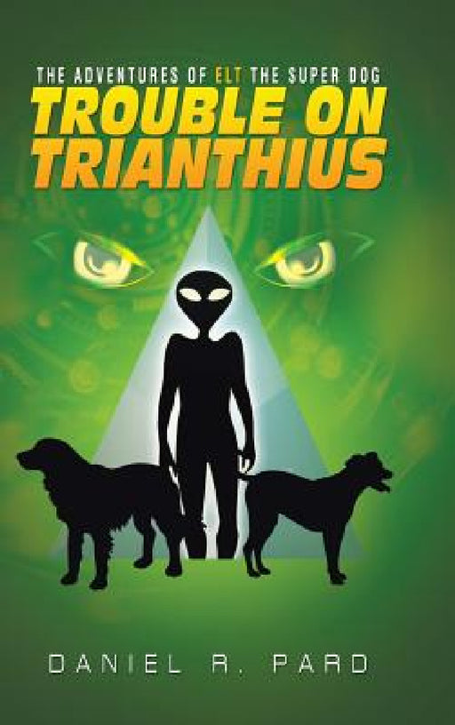 The Adventures Of ELT The Super Dog: Trouble On Trianthius by Daniel R. Pard