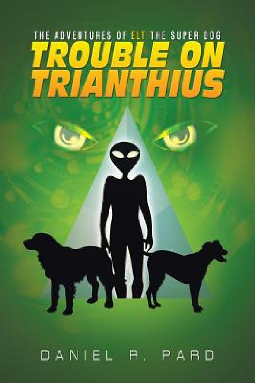 The Adventures Of ELT The Super Dog: Trouble On Trianthius by Daniel R. Pard