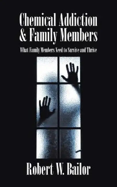 Chemical Addiction & Family Members: What Family Members Need to Survive and Thrive by Robert W. Bailor