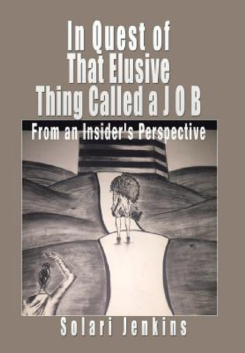 In Quest of That Elusive Thing Called a J O B: From an Insider's Perspective by Solari Jenkins