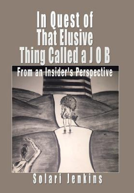 In Quest of That Elusive Thing Called a J O B: From an Insider's Perspective by Solari Jenkins