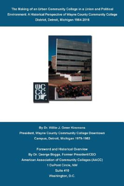 The Making of an Urban Community College in a Union and Political Environment: A Historical Perspective of Wayne County Community College District Det by Willie J. Greer Kimmons