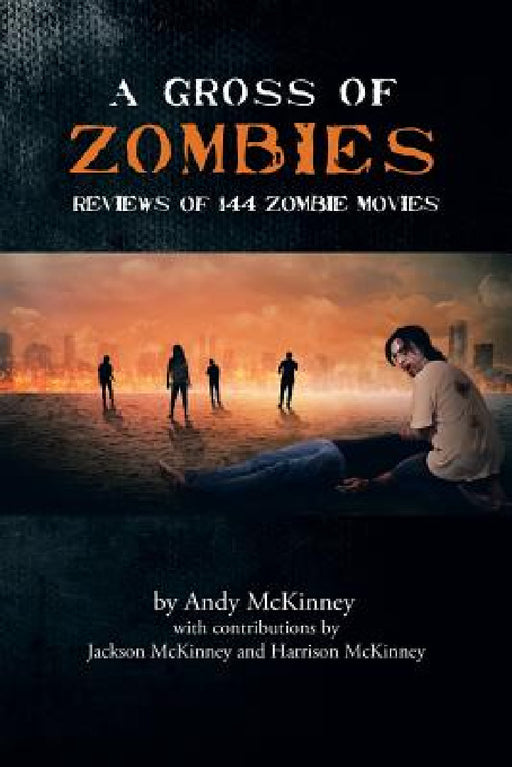 A Gross of Zombies: Reviews of 144 Zombie Movies by Andy McKinney