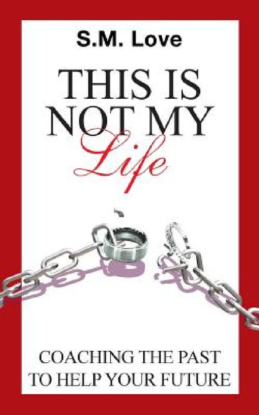 This Is Not My Life!: Coaching the Past to Help Your Future by S. M. Love