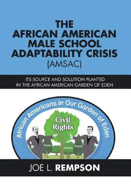 The African American Male School Adaptability Crisis (Amsac): Its Source and Solution Planted in the African American Garden of Eden by Joe L. Rempson