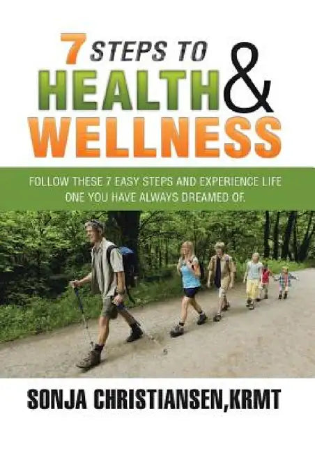 7 Steps to Health & Wellness: Follow These 7 Easy Steps and Experience Life - One You Have Always Dreamed Of. by Krmt Sonja Christiansen