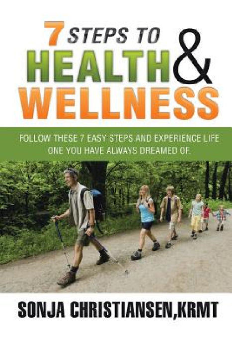 7 Steps to Health & Wellness: Follow These 7 Easy Steps and Experience Life - One You Have Always Dreamed Of. by Krmt Sonja Christiansen