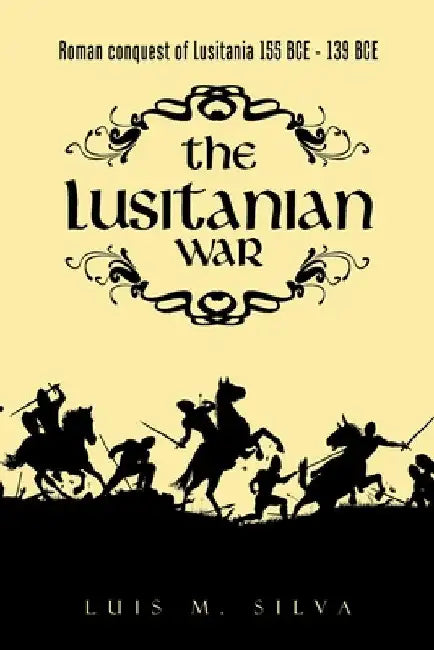 The Lusitanian War: Roman Conquest of Lusitania 155 Bce - 139 Bce by Luis M. Silva