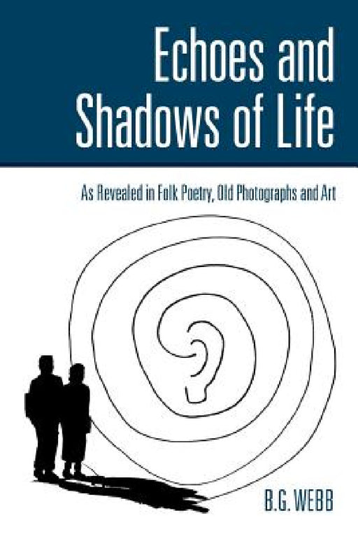 Echoes and Shadows of Life: as revealed in folk poetry, old photographs and art by B. G. Webb