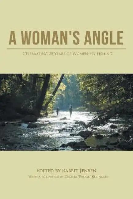 A Woman's Angle: Celebrating 20 Years of Women Fly Fishing by Rabbit Jensen