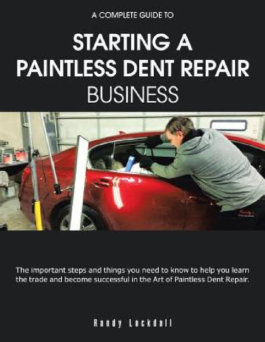 A Complete Guide to Starting a Paintless Dent Repair Business by Randy Lockdall