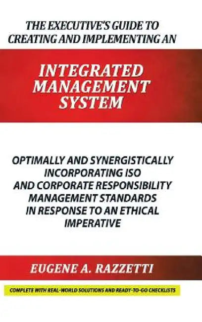 The Executive's Guide to Creating and Implementing an INTEGRATED MANAGEMENT SYSTEM: Optimally and Synergistically Incorporating ISO and Corporate Resp by Eugene A. Razzetti