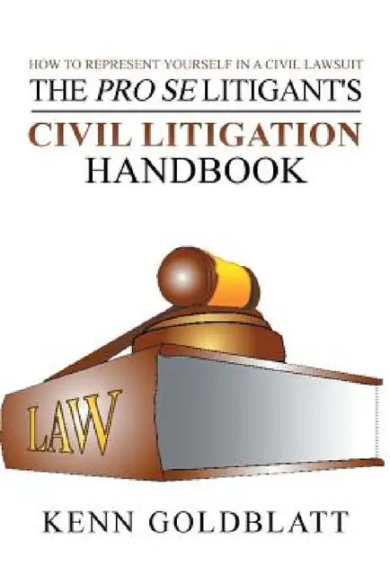 The Pro Se Litigant's Civil Litigation Handbook: How to Represent Yourself in a Civil Lawsuit by Kenn Goldblatt