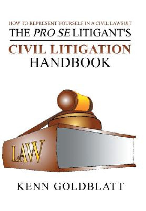 The Pro Se Litigant's Civil Litigation Handbook: How to Represent Yourself in a Civil Lawsuit by Kenn Goldblatt